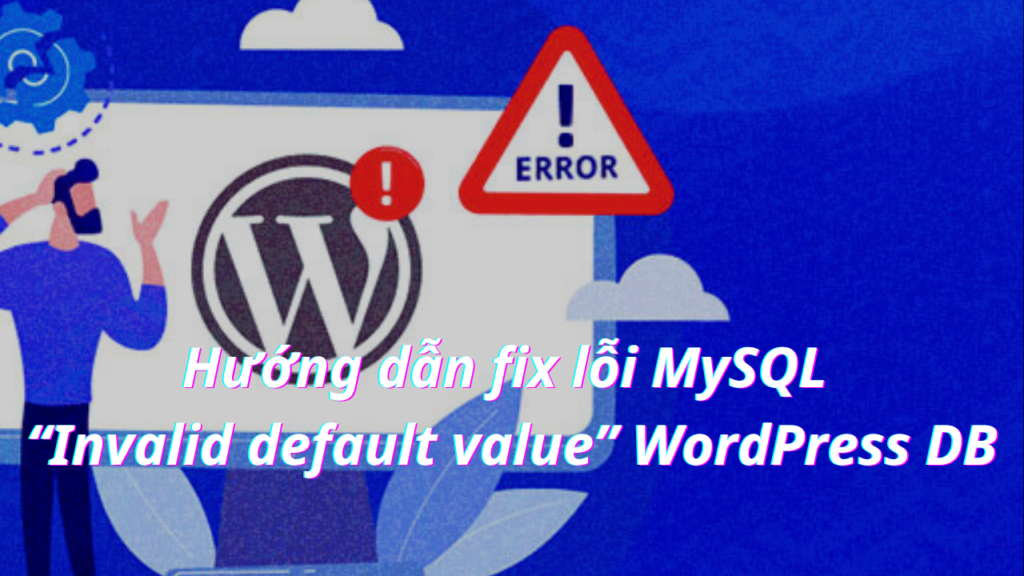 Hướng dẫn fix lỗi MySQL “Invalid default value” WordPress DB