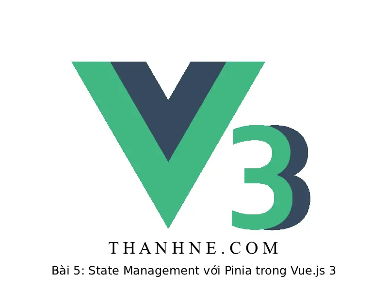 Bài 5: State Management với Pinia trong Vue.js 3