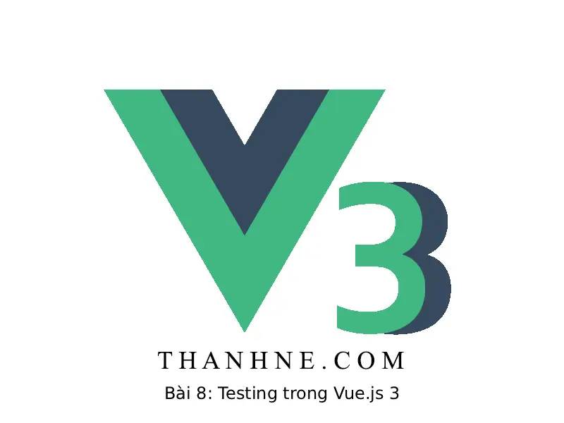 Bài 8: Testing trong Vue.js 3